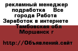 рекламный менеджер (подработка) - Все города Работа » Заработок в интернете   . Тамбовская обл.,Моршанск г.